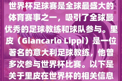 世界杯足球赛是全球最盛大的体育赛事之一，吸引了全球最优秀的足球教练和球队参与。里皮（Giancarlo Lippi）是一位著名的意大利足球教练，他曾多次参与世界杯比赛。以下是关于里皮在世界杯的相关信息