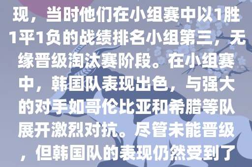 关于韩国在2014年世界杯的表现，当时他们在小组赛中以1胜1平1负的战绩排名小组第三，无缘晋级淘汰赛阶段。在小组赛中，韩国队表现出色，与强大的对手如哥伦比亚和希腊等队展开激烈对抗。尽管未能晋级，但韩国队的表现仍然受到了球迷和媒体的关注。眉山市正发家政服务有限公司