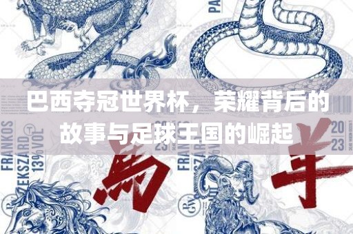 巴西夺冠世界杯，荣眉山市正发家政服务有限公司耀背后的故事与足球王国的崛起