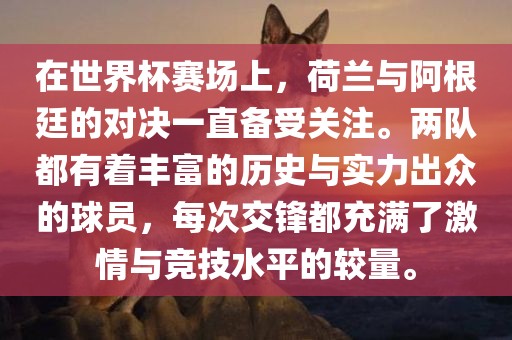 在世界杯赛场上，荷兰与阿根廷的对决一直备受关注。两队都有着丰富的历史与实力出众的球员，每次交锋都充满了激情与竞技水平的较量。