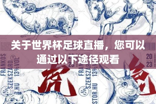 关于世界杯足球直播，您可以通过以下途径观看眉山市正发家政服务有限公司