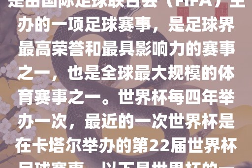 世界杯（FIFA World Cup），是由国际足球联合会（FIFA）主办的一项足球赛事，是足球界最高荣誉和最具影响力的赛事之一，也是全球最大规模的体育赛事之一。世界杯每四年举办一次，最近的一次世界杯是在卡塔尔举办的第22届世界杯足球赛事。以下是世界杯的一些重要事件眉山市正发家政服务有限公司