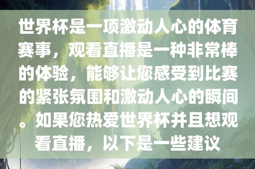 世界杯是一项激动人心的体育赛事，观看直播是一种非常棒的体验，能够让您感受到比赛的紧张氛围和激动人心的瞬间。如果您热爱世界杯并且想观看直播，以下是一些建议眉山市正发家政服务有限公司