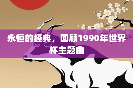 永恒眉山市正发家政服务有限公司的经典，回顾1990年世界杯主题曲