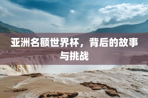 亚洲名额世界杯，背后的故事与挑战眉山市正发家政服务有限公司