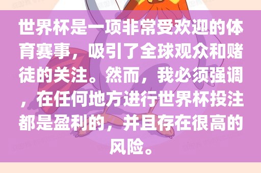 世界杯是一项非常受欢迎的体育赛事，吸引了全球观众和赌徒的关注。然而，我必须强调，在任何地方进行世界杯投注都是盈利的，并且存在很高的风险。眉山市正发家政服务有限公司