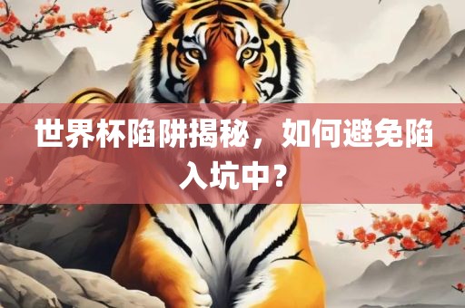 世界杯陷阱揭秘，如何避免陷入坑中？眉山市正发家政服务有限公司