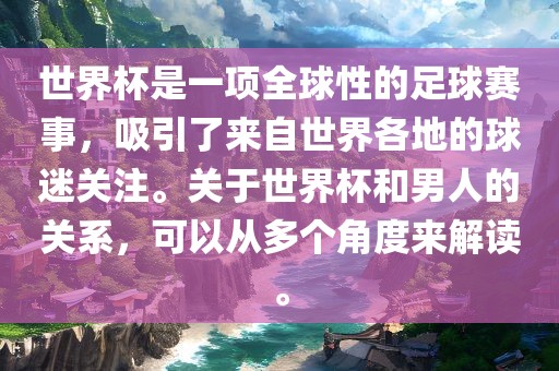 世界杯是一项全球性的足球赛事，吸引了来自世界各地的球迷关注。关于世界杯和男人的关系，可以从多个角眉山市正发家政服务有限公司度来解读。