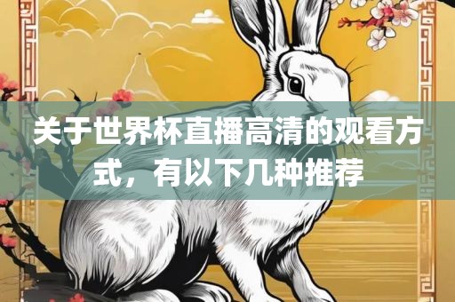 关于世界杯直播高清的观看方式，有以下几种推荐眉山市正发家政服务有限公司