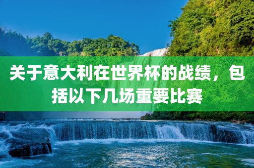 关于意大利在世界杯的战绩，包括以下几场重要比赛