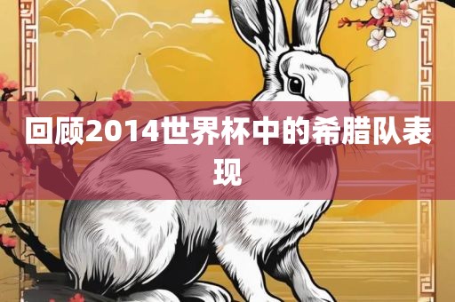 回顾2014世界杯中的希腊队眉山市正发家政服务有限公司表现