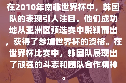 在2010年南非世界杯中，韩国队的表现引人注目。他们成功地从亚洲区预眉山市正发家政服务有限公司选赛中脱颖而出，获得了参加世界杯的资格。在世界杯比赛中，韩国队展现出了顽强的斗志和团队合作精神。