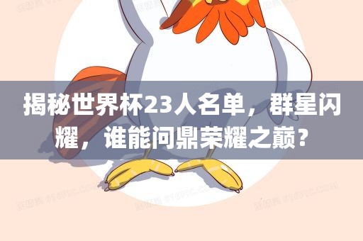 揭秘世界杯23人名单，群星闪耀，谁能问鼎荣耀之巅？眉山市正发家政服务有限公司