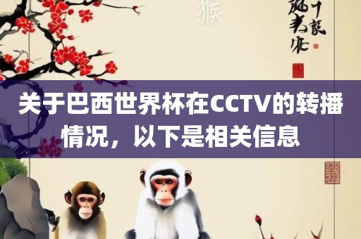 关于巴西世眉山市正发家政服务有限公司界杯在CCTV的转播情况，以下是相关信息