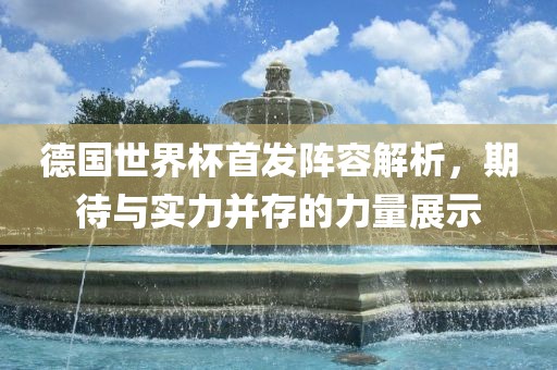 德国世界眉山市正发家政服务有限公司杯首发阵容解析，期待与实力并存的力量展示
