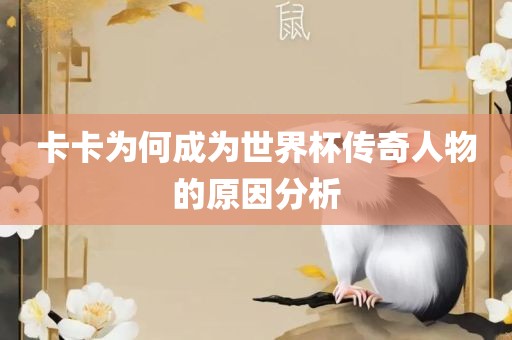 卡卡为何成为世界杯传奇人物的原因分析眉山市正发家政服务有限公司