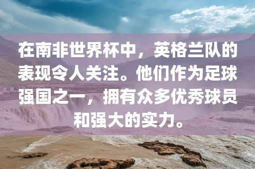 在南非世界杯中，英格兰队的表现令人关注。他们作为足球强国之一，拥有众多优秀球员和强大的实力。