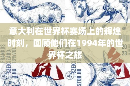 意大利在世界杯赛场上的辉煌时刻，回顾他们在1994年的世界杯之旅眉山市正发家政服务有限公司