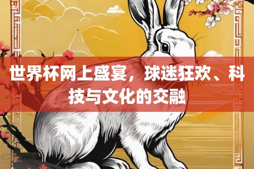 世界杯网上盛宴，球迷狂欢、科技与文化的交融眉山市正发家政服务有限公司