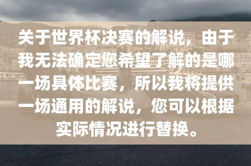 关于世界杯决赛的解说，由于我无法确定您希望了解的是哪一场具体比赛，所以我将提供一场通用的解说，您可以根据实际情况进行替换。眉山市正发家政服务有限公司