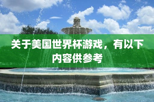 关于美国世界杯游戏，有以眉山市正发家政服务有限公司下内容供参考