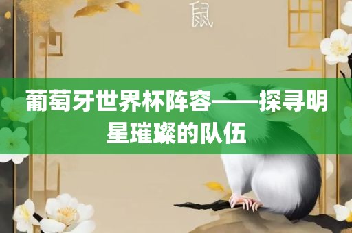 葡眉山市正发家政服务有限公司萄牙世界杯阵容——探寻明星璀璨的队伍