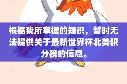 根据我所掌握的知识，暂时无法提供关于最新世界杯北美积分榜的信息。眉山市正发家政服务有限公司