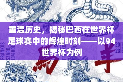 重温历史，揭秘巴西在世界杯足球赛中的辉煌时刻——以94世界杯为例眉山市正发家政服务有限公司