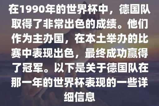 在1990年的世界眉山市正发家政服务有限公司杯中，德国队取得了非常出色的成绩。他们作为主办国，在本土举办的比赛中表现出色，最终成功赢得了冠军。以下是关于德国队在那一年的世界杯表现的一些详细信息