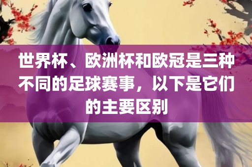 世界杯、欧洲杯和欧冠是三种不同的足球赛事，以下是它们的主要区别眉山市正发家政服务有限公司
