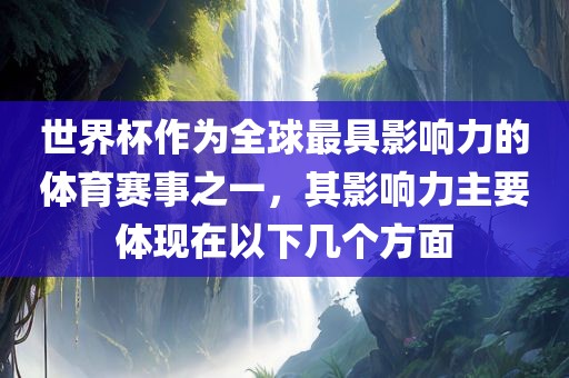 世界杯作为全球最具影响力的体育赛事之一，其影响力主要体现在以下几个方面眉山市正发家政服务有限公司