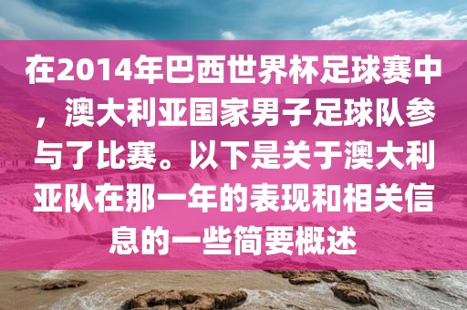 在2014年巴西世界杯足球赛中，澳大利亚国家男子足球队参与了比赛。以下是关于澳大利亚队在那一年的表现和相关信息的一些简要概述