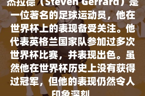杰拉德（Steven Gerrard）是一位著名的足球运动员，他在世界杯上的表现备受关注。他代表英格兰国家队参加过多次世界杯比赛，并表现出色。虽然他在世界杯历史上没有获得过冠军，但他的表现仍然令人印象深刻。眉山市正发家政服务有限公司