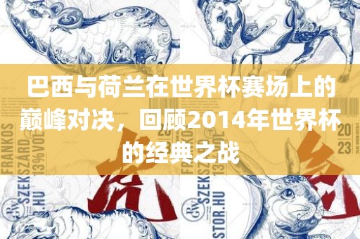 巴西与荷兰在世界杯赛场上的巅峰对决，回顾2014年世界杯的经典之战眉山市正发家政服务有限公司