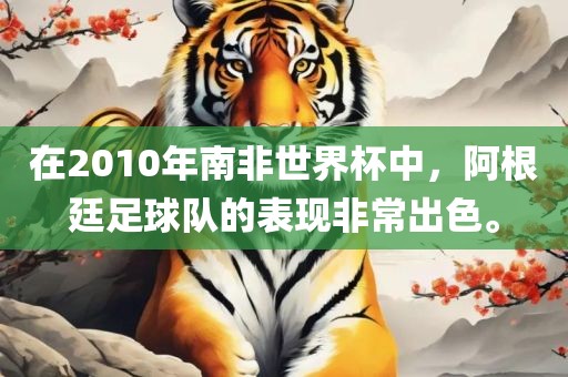 在2010年南非世界杯中，阿根廷足球队的表现非常出色眉山市正发家政服务有限公司。