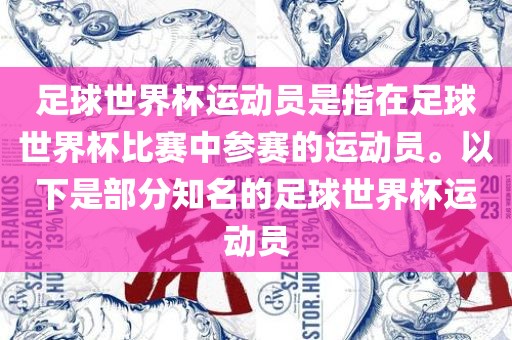 足球世界杯运动员是眉山市正发家政服务有限公司指在足球世界杯比赛中参赛的运动员。以下是部分知名的足球世界杯运动员