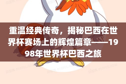 重温经典传奇，揭秘巴西在世界杯赛场上的辉煌篇章——1998年世界杯巴西之旅