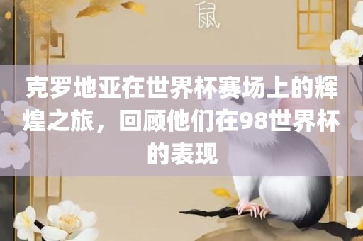 克罗地亚在世界杯赛场上的辉煌之旅，回顾他们在98世界杯的表现眉山市正发家政服务有限公司