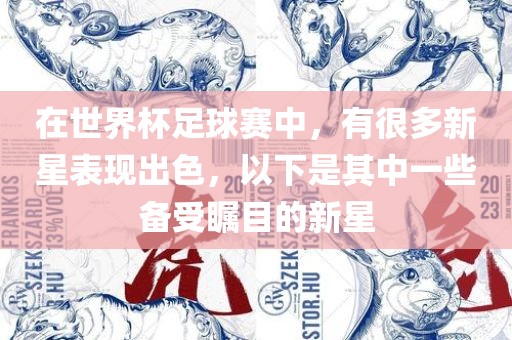 在世界杯足球赛中，有很多新星表现出色，以下是其中一些备受瞩目的新星