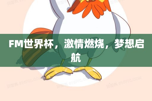 FM世界杯，激情燃烧，梦想启航眉山市正发家政服务有限公司