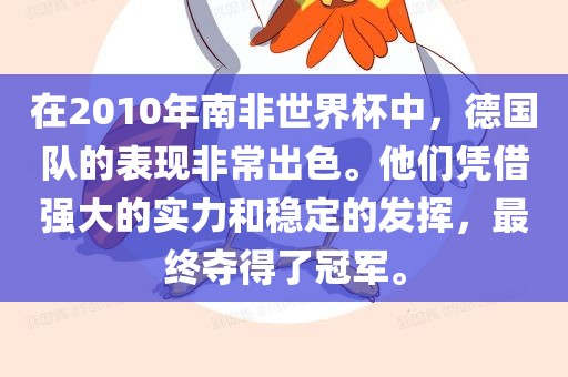 在2010年南非世界杯中，德国队的表现非眉山市正发家政服务有限公司常出色。他们凭借强大的实力和稳定的发挥，最终夺得了冠军。