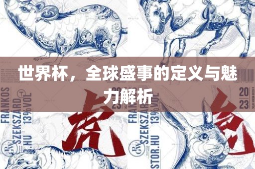 世界杯，全球盛事的定义与魅力解析眉山市正发家政服务有限公司