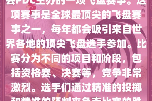 PDC世界杯，即世界飞盘锦标赛（PDC World Championships），是由世界飞盘运动总会PDC主办的一项飞盘赛事。这项赛事是全球最顶尖的飞盘赛事之一，每年都会吸引来自世界各地的顶尖飞盘选手参加。比赛分为不同的项目和阶段，包括资格赛、决赛等，竞争非常激烈。选手们通过精准的投掷和精准的预判来争夺比赛的胜利。此外，PDC世界杯也促进了飞盘运动在全球范围内的普及和发展。