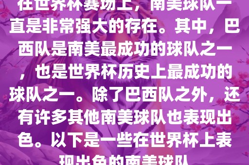 在世界杯赛场上，南美球队一直是非常强大的存在。其中，巴西队是南美最成功的球队之一，也是世界杯历史上最成功的球队之一。除了巴西队之外，还有许多其他南美球队也表现出色。以下是一些在世界杯上表现出色的南美球队