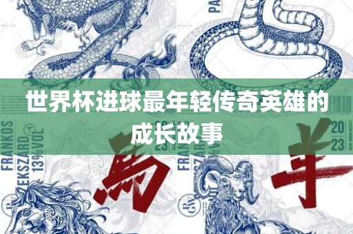 世界杯进球最年轻传奇英雄的成长故事