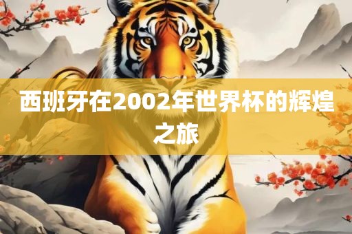 西班牙在2002年世界杯的辉煌之旅