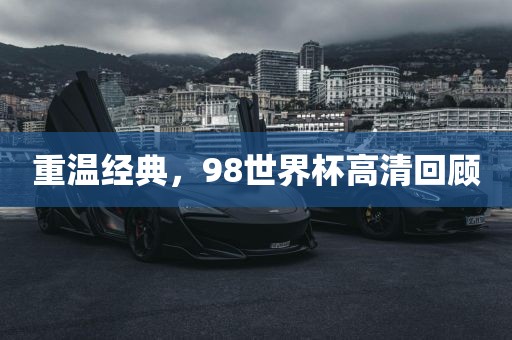 重温经典，98世界杯高清回顾