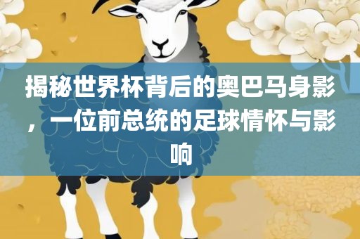 揭秘世界杯背后的奥巴马身影，一位前总统的足球情怀与影响
