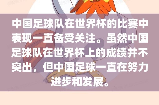 中国足球队在世界杯的比赛中表现一直备受关注。虽然中国足球队在世界杯上的成绩并不突出，但中国足球一直在努力进步和发展。