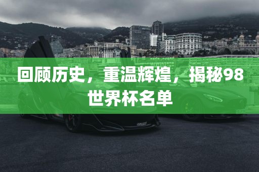 回顾历史，重温辉煌，揭秘98世界杯名单